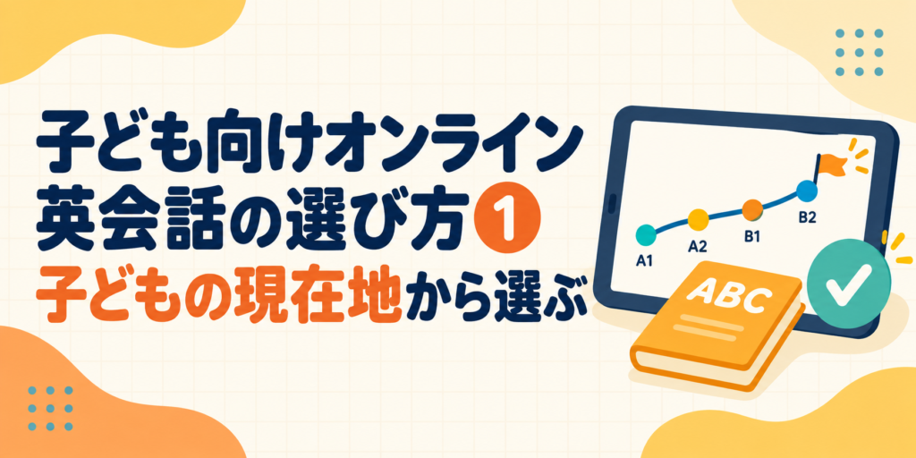 子どもの現在地に合うオンライン英会話の選び方