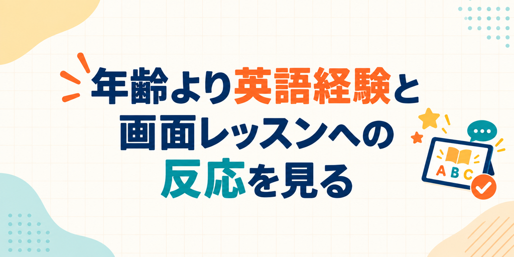 年齢より英語経験と画面レッスンへの反応を見る