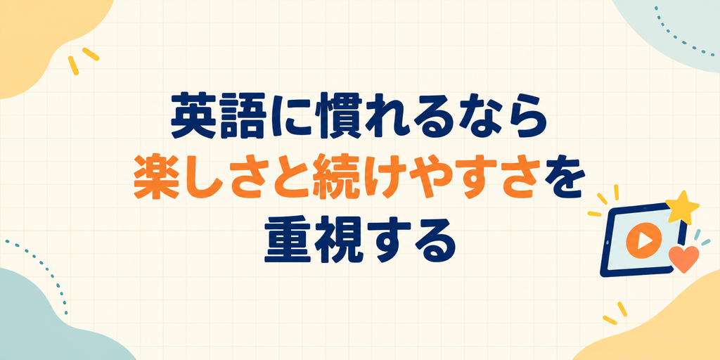 英語に慣れるなら楽しさと続けやすさを重視する